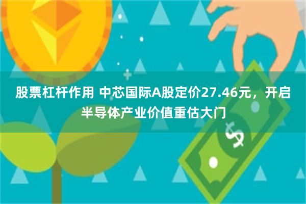 股票杠杆作用 中芯国际A股定价27.46元，开启半导体产业价值重估大门