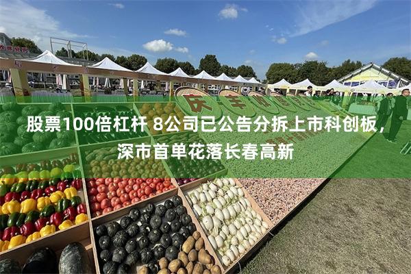 股票100倍杠杆 8公司已公告分拆上市科创板，深市首单花落长春高新