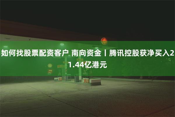 如何找股票配资客户 南向资金丨腾讯控股获净买入21.44亿港元