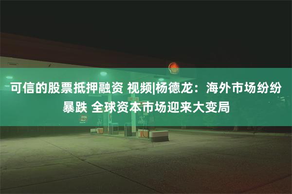 可信的股票抵押融资 视频|杨德龙：海外市场纷纷暴跌 全球资本市场迎来大变局