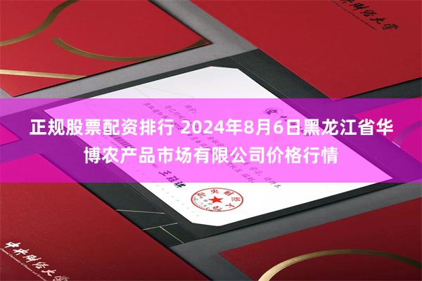 正规股票配资排行 2024年8月6日黑龙江省华博农产品市场有限公司价格行情