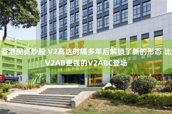 香港配资炒股 V2高达时隔多年后解锁了新的形态 比V2AB更强的V2ABC登场