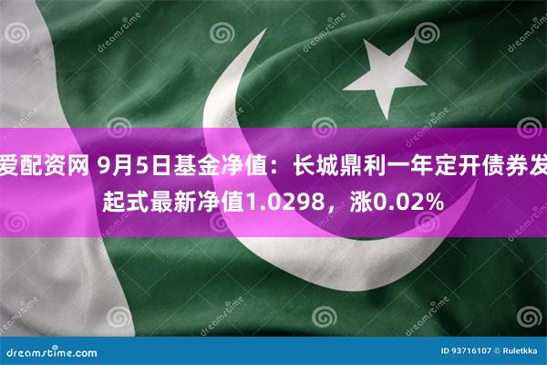 爱配资网 9月5日基金净值：长城鼎利一年定开债券发起式最新净值1.0298，涨0.02%