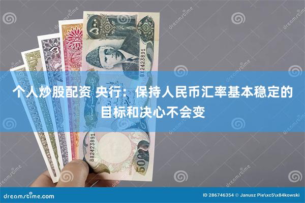 个人炒股配资 央行：保持人民币汇率基本稳定的目标和决心不会变