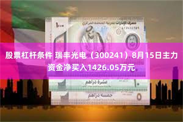 股票杠杆条件 瑞丰光电（300241）8月15日主力资金净买入1426.05万元