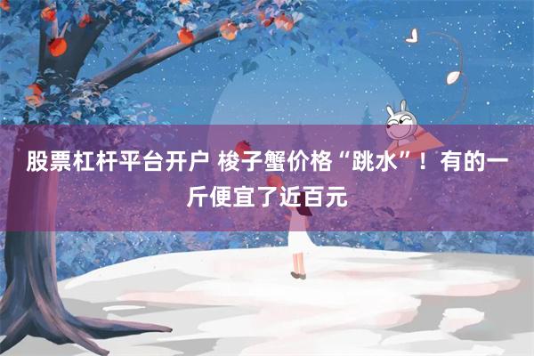 股票杠杆平台开户 梭子蟹价格“跳水”！有的一斤便宜了近百元