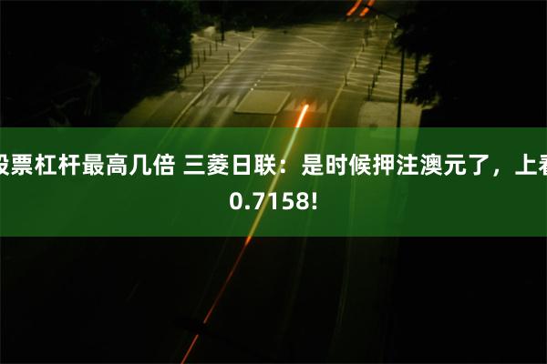 股票杠杆最高几倍 三菱日联：是时候押注澳元了，上看0.7158!