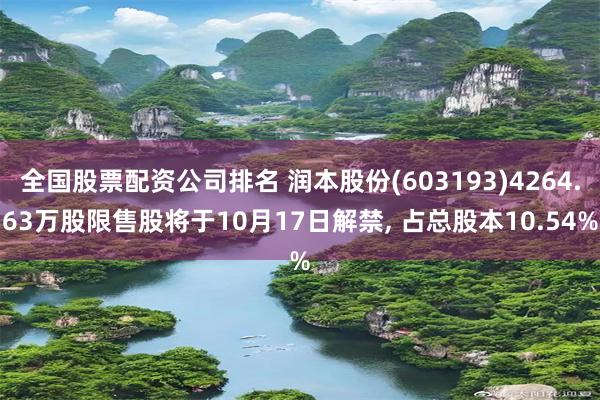 全国股票配资公司排名 润本股份(603193)4264.63万股限售股将于10月17日解禁, 占总股本10.54%