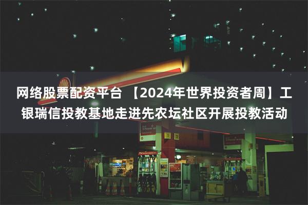 网络股票配资平台 【2024年世界投资者周】工银瑞信投教基地走进先农坛社区开展投教活动