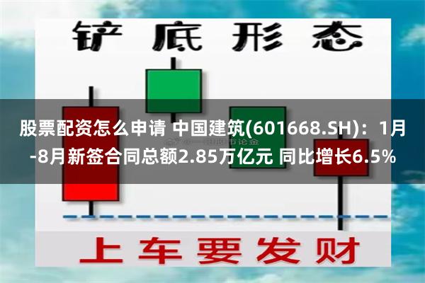 股票配资怎么申请 中国建筑(601668.SH)：1月-8月新签合同总额2.85万亿元 同比增长6.5%