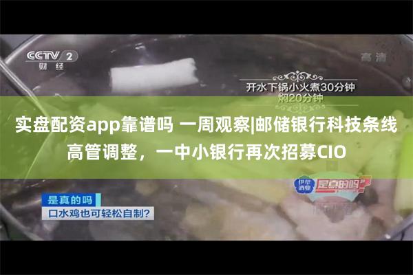 实盘配资app靠谱吗 一周观察|邮储银行科技条线高管调整，一中小银行再次招募CIO