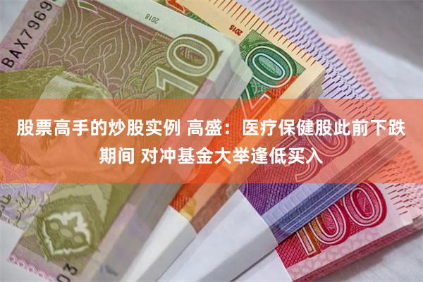 股票高手的炒股实例 高盛：医疗保健股此前下跌期间 对冲基金大举逢低买入