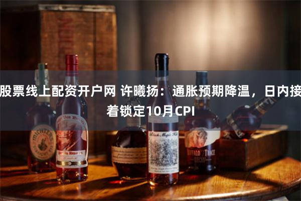 股票线上配资开户网 许曦扬：通胀预期降温，日内接着锁定10月CPI