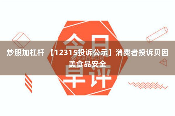 炒股加杠杆 【12315投诉公示】消费者投诉贝因美食品安全