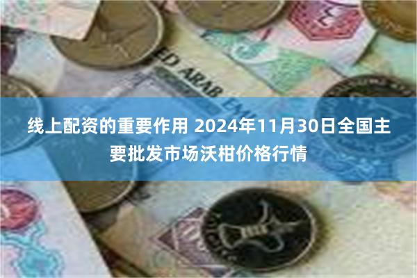 线上配资的重要作用 2024年11月30日全国主要批发市场沃柑价格行情