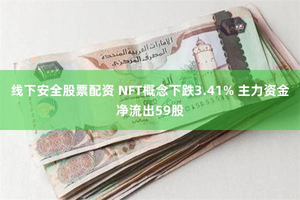 线下安全股票配资 NFT概念下跌3.41% 主力资金净流出59股