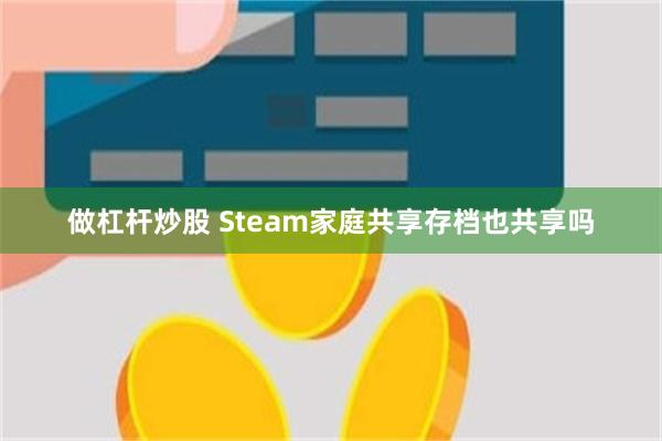 做杠杆炒股 Steam家庭共享存档也共享吗