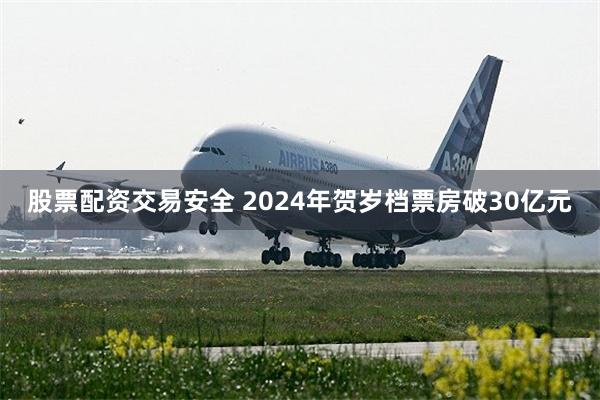 股票配资交易安全 2024年贺岁档票房破30亿元