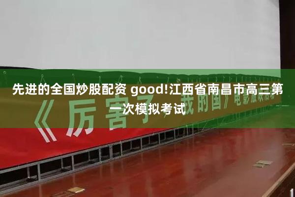 先进的全国炒股配资 good!江西省南昌市高三第一次模拟考试