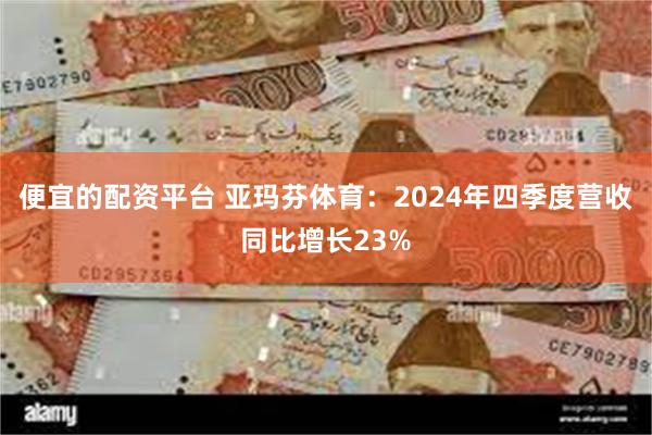 便宜的配资平台 亚玛芬体育：2024年四季度营收同比增长23%