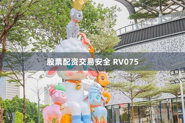 股票配资交易安全 RV075